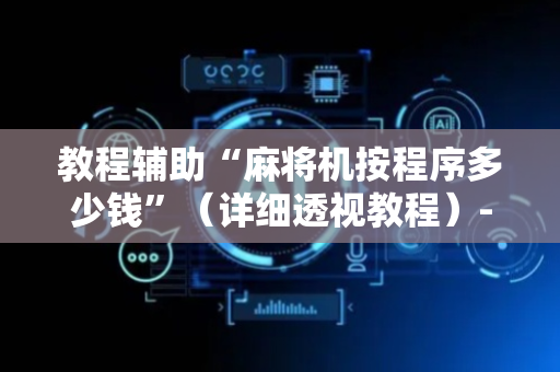 教程辅助“麻将机按程序多少钱”（详细透视教程）-哔哩哔哩