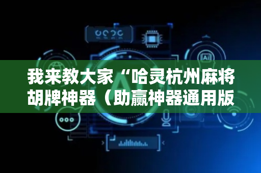 我来教大家“哈灵杭州麻将胡牌神器（助赢神器通用版）