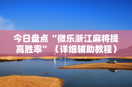 今日盘点“微乐浙江麻将提高胜率”（详细辅助教程）-哔哩哔哩
