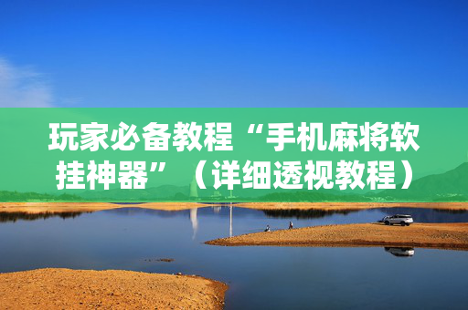 玩家必备教程“手机麻将软挂神器”（详细透视教程）-哔哩哔哩