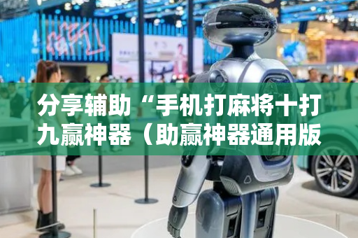 分享辅助“手机打麻将十打九赢神器（助赢神器通用版）