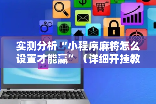 实测分析“小程序麻将怎么设置才能赢”（详细开挂教程）-哔哩哔哩