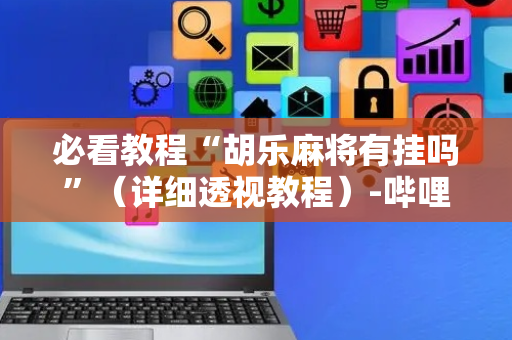 必看教程“胡乐麻将有挂吗”（详细透视教程）-哔哩哔哩