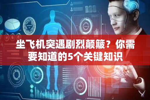 坐飞机突遇剧烈颠簸？你需要知道的5个关键知识