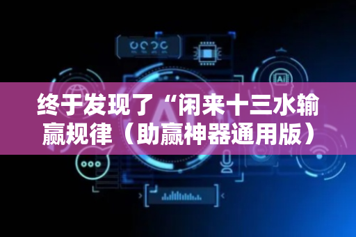 终于发现了“闲来十三水输赢规律（助赢神器通用版）