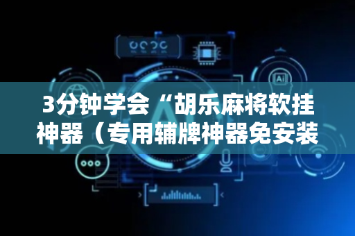 3分钟学会“胡乐麻将软挂神器（专用辅牌神器免安装）