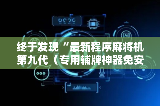 终于发现“最新程序麻将机第九代（专用辅牌神器免安装）