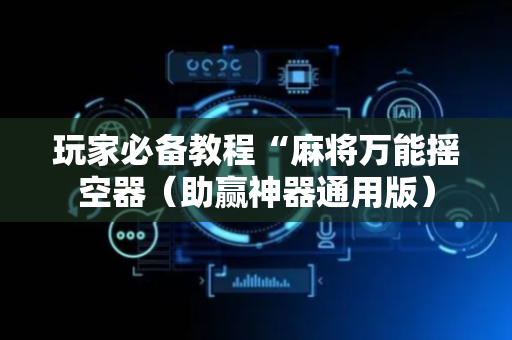 玩家必备教程“麻将万能摇空器（助赢神器通用版）