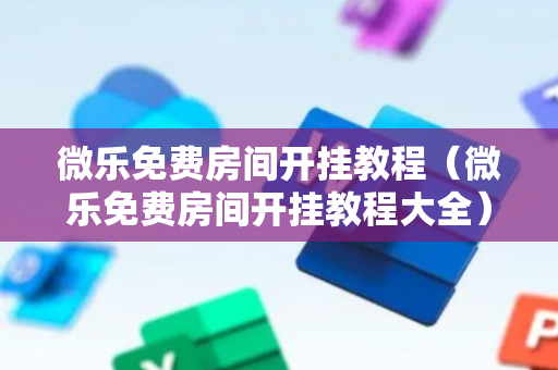 微乐免费房间开挂教程（微乐免费房间开挂教程大全）