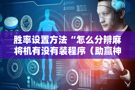 胜率设置方法“怎么分辨麻将机有没有装程序（助赢神器通用版）