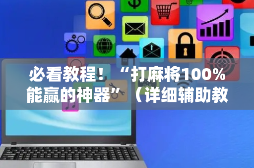 必看教程！“打麻将100%能赢的神器”（详细辅助教程）-哔哩哔哩