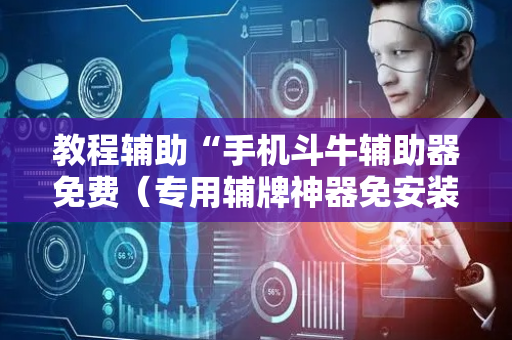 教程辅助“手机斗牛辅助器免费（专用辅牌神器免安装）
