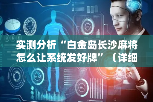 实测分析“白金岛长沙麻将怎么让系统发好牌”（详细透视教程）-哔哩哔哩