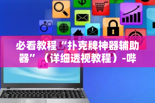 必看教程“扑克牌神器辅助器”（详细透视教程）-哔哩哔哩