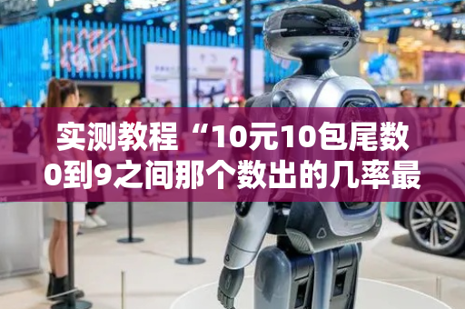 实测教程“10元10包尾数0到9之间那个数出的几率最大”（详细透视教程）-哔哩哔哩