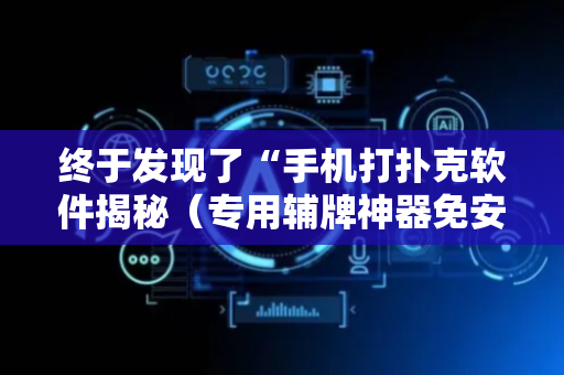 终于发现了“手机打扑克软件揭秘（专用辅牌神器免安装）
