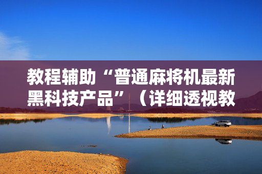 教程辅助“普通麻将机最新黑科技产品”（详细透视教程）-哔哩哔哩