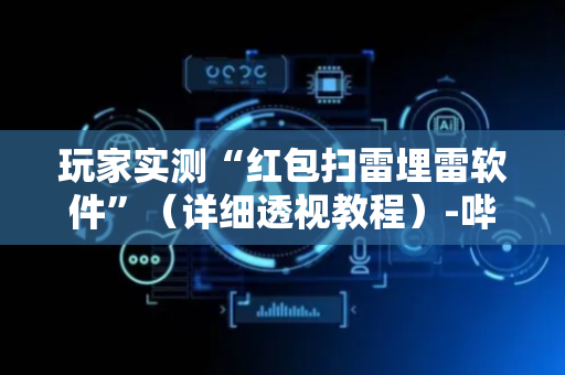玩家实测“红包扫雷埋雷软件”（详细透视教程）-哔哩哔哩