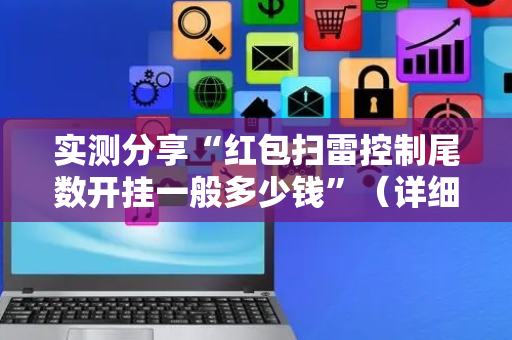 实测分享“红包扫雷控制尾数开挂一般多少钱”（详细透视教程）-哔哩哔哩