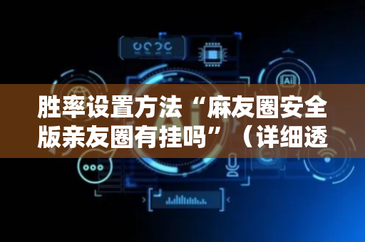胜率设置方法“麻友圈安全版亲友圈有挂吗”（详细透视教程）-哔哩哔哩