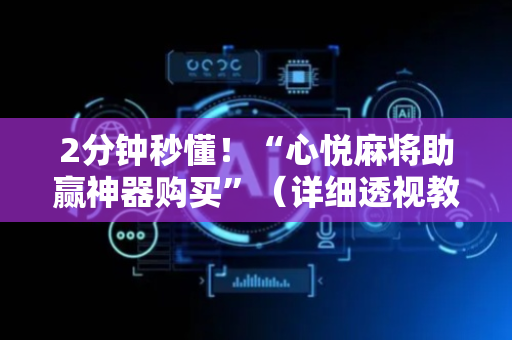 2分钟秒懂！“心悦麻将助赢神器购买”（详细透视教程）-哔哩哔哩