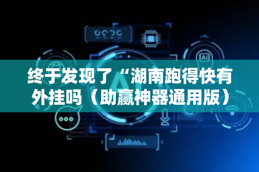 终于发现了“湖南跑得快有外挂吗（助赢神器通用版）
