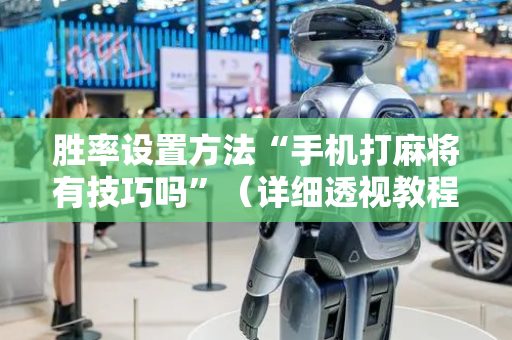 胜率设置方法“手机打麻将有技巧吗”（详细透视教程）-哔哩哔哩