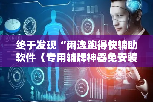 终于发现“闲逸跑得快辅助软件（专用辅牌神器免安装）