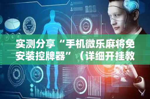 实测分享“手机微乐麻将免安装控牌器”（详细开挂教程）-哔哩哔哩