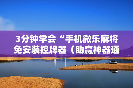 3分钟学会“手机微乐麻将免安装控牌器（助赢神器通用版）
