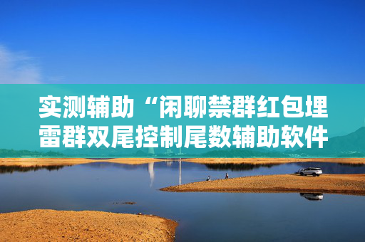 实测辅助“闲聊禁群红包埋雷群双尾控制尾数辅助软件”（详细透视教程）-哔哩哔哩