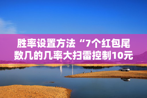 胜率设置方法“7个红包尾数几的几率大扫雷控制10元7包”（详细透视教程）-哔哩哔哩