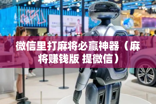 微信里打麻将必赢神器（麻将赚钱版 提微信）