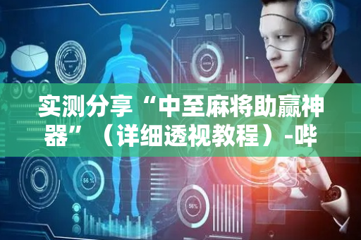 实测分享“中至麻将助赢神器”（详细透视教程）-哔哩哔哩