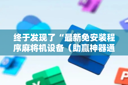 终于发现了“最新免安装程序麻将机设备（助赢神器通用版）