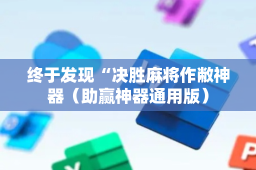 终于发现“决胜麻将作敝神器（助赢神器通用版）