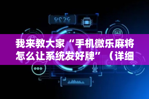 我来教大家“手机微乐麻将怎么让系统发好牌”（详细透视教程）-哔哩哔哩