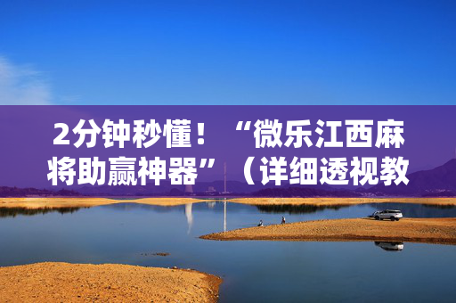 2分钟秒懂！“微乐江西麻将助赢神器”（详细透视教程）-哔哩哔哩