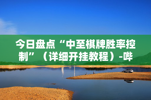 今日盘点“中至棋牌胜率控制”（详细开挂教程）-哔哩哔哩