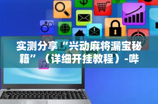 实测分享“兴动麻将漏宝秘籍”（详细开挂教程）-哔哩哔哩
