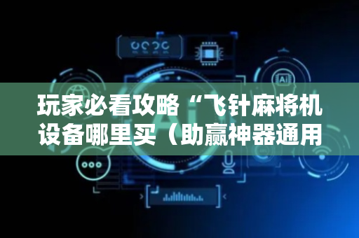 玩家必看攻略“飞针麻将机设备哪里买（助赢神器通用版）