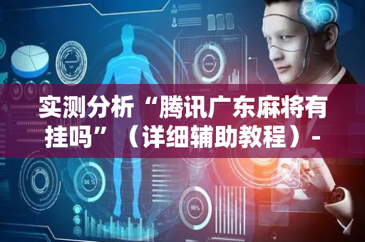 实测分析“腾讯广东麻将有挂吗”（详细辅助教程）-哔哩哔哩