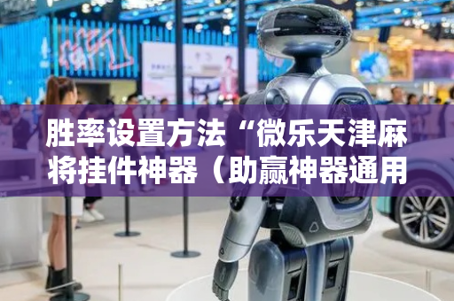 胜率设置方法“微乐天津麻将挂件神器（助赢神器通用版）