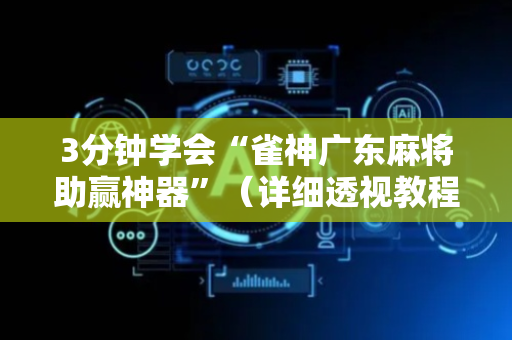 3分钟学会“雀神广东麻将助赢神器”（详细透视教程）-哔哩哔哩