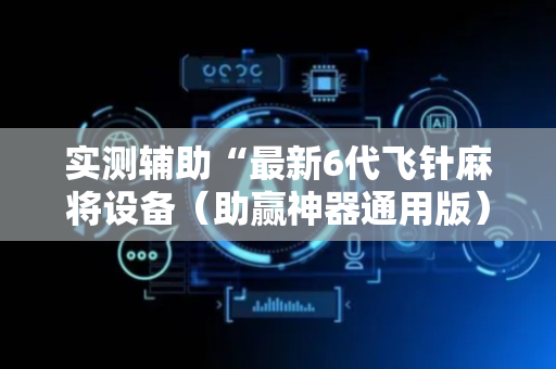 实测辅助“最新6代飞针麻将设备（助赢神器通用版）
