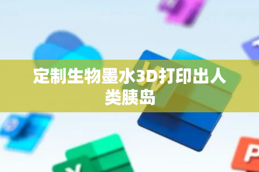 定制生物墨水3D打印出人类胰岛