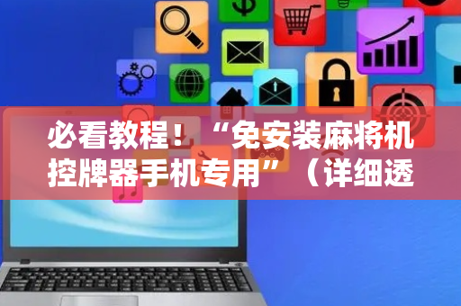必看教程！“免安装麻将机控牌器手机专用”（详细透视教程）-哔哩哔哩