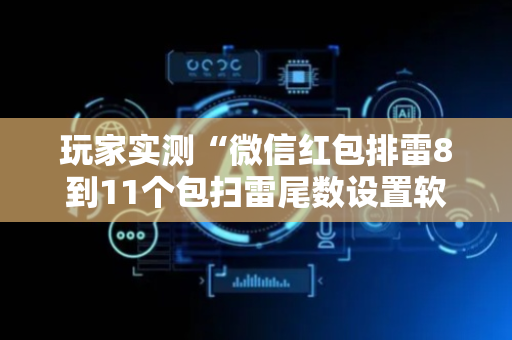 玩家实测“微信红包排雷8到11个包扫雷尾数设置软件挂”（详细透视教程）-哔哩哔哩