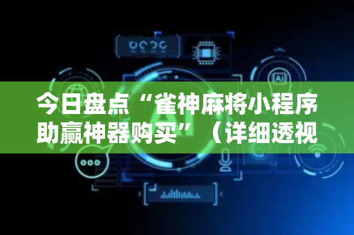 今日盘点“雀神麻将小程序助赢神器购买”（详细透视教程）-哔哩哔哩