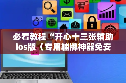 必看教程“开心十三张辅助ios版（专用辅牌神器免安装）